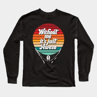 Awesome (without me it's just aweso) Long Sleeve T-Shirt